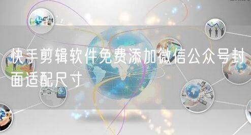 快手剪辑软件免费添加微信公众号封面适配尺寸