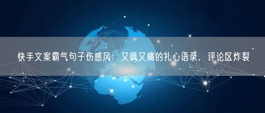 快手文案霸气句子伤感风：又飒又痛的扎心语录，评论区炸裂