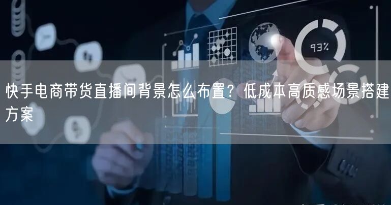 快手电商带货直播间背景怎么布置？低成本高质感场景搭建方案