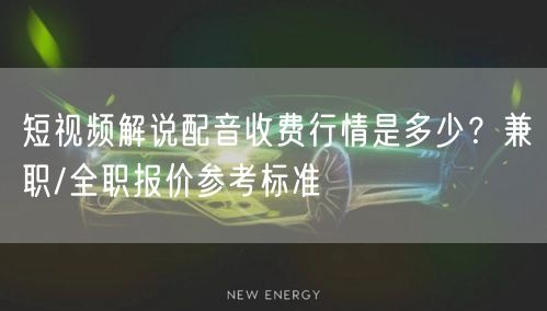 短视频解说配音收费行情是多少？兼职/全职报价参考标准