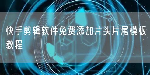 快手剪辑软件免费添加片头片尾模板教程