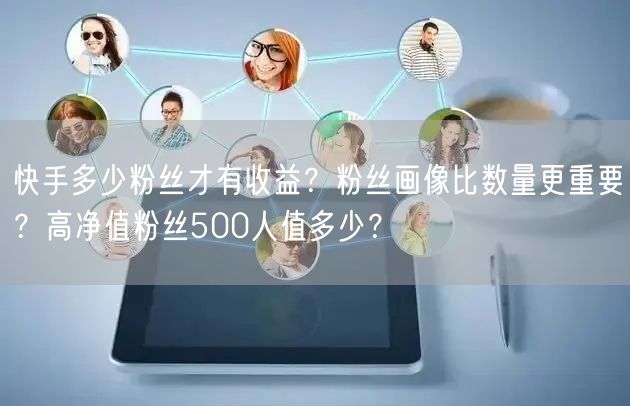快手多少粉丝才有收益？粉丝画像比数量更重要？高净值粉丝500人值多少？