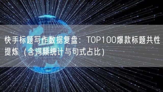 快手标题写作数据复盘：TOP100爆款标题共性提炼（含词频统计与句式占比）