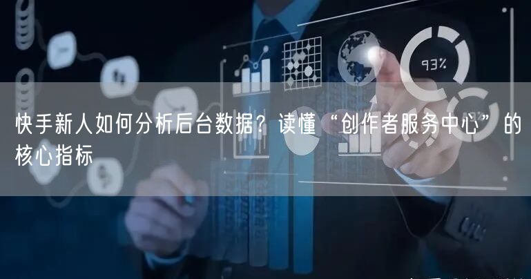 快手新人如何分析后台数据？读懂“创作者服务中心”的核心指标