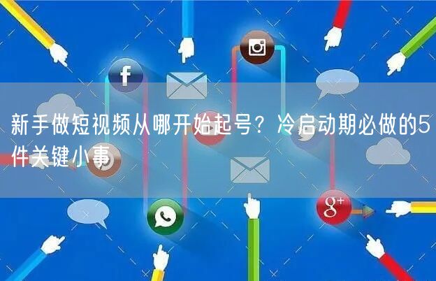 新手做短视频从哪开始起号？冷启动期必做的5件关键小事