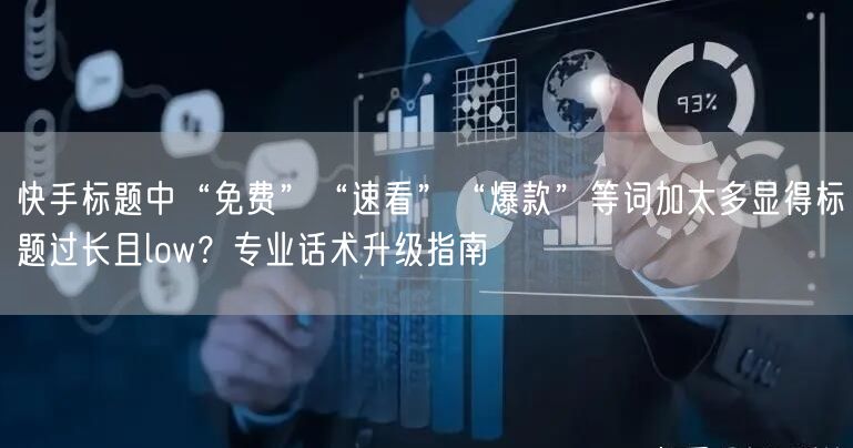 快手标题中“免费”“速看”“爆款”等词加太多显得标题过长且low？专业话术升级指