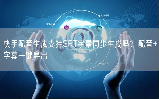 快手配音生成支持SRT字幕同步生成吗？配音+字幕一键导出
