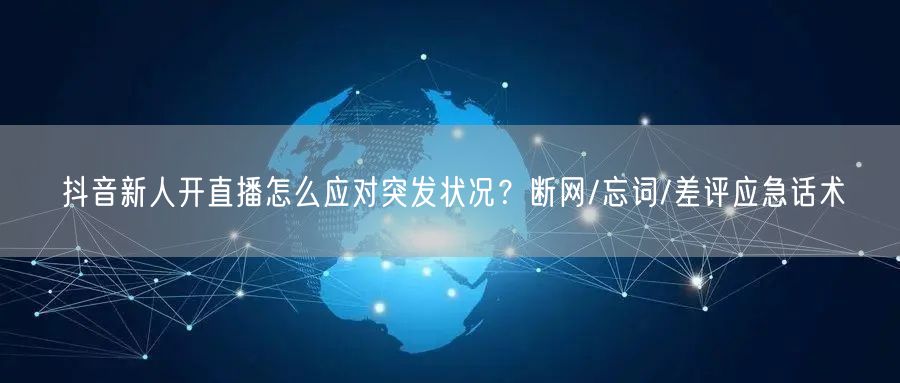 抖音新人开直播怎么应对突发状况？断网/忘词/差评应急话术
