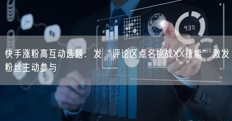 快手涨粉高互动选题：发“评论区点名挑战XX技能”激发粉丝主动参与