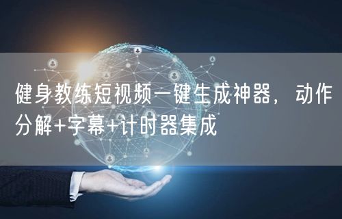 健身教练短视频一键生成神器，动作分解+字幕+计时器集成