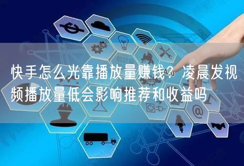 快手怎么光靠播放量赚钱？凌晨发视频播放量低会影响推荐和收益吗