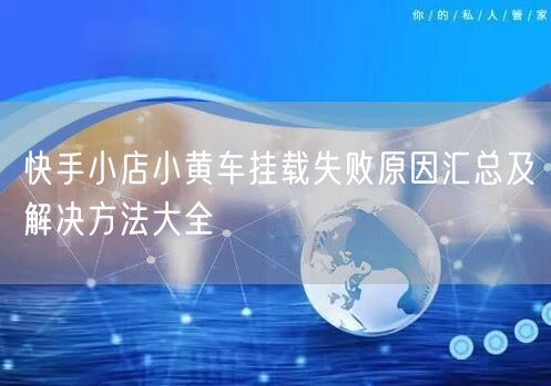快手小店小黄车挂载失败原因汇总及解决方法大全