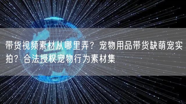 带货视频素材从哪里弄?宠物用品带货缺萌宠实拍?合法授权宠物行为素材集