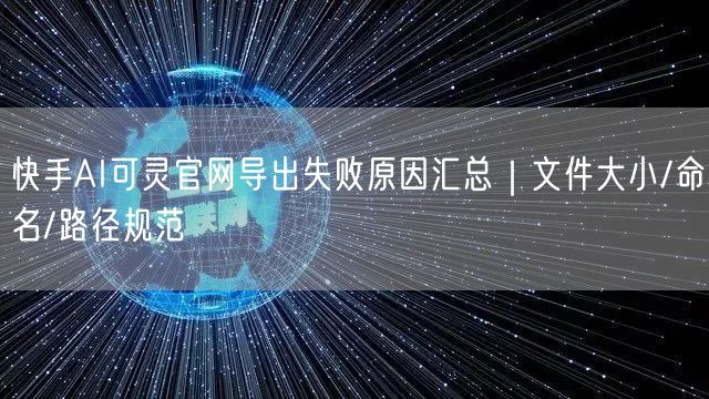 快手AI可灵官网导出失败原因汇总｜文件大小/命名/路径规范