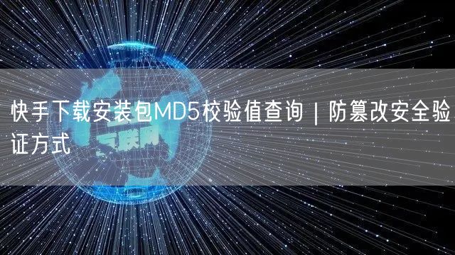 快手下载安装包MD5校验值查询｜防篡改安全验证方式