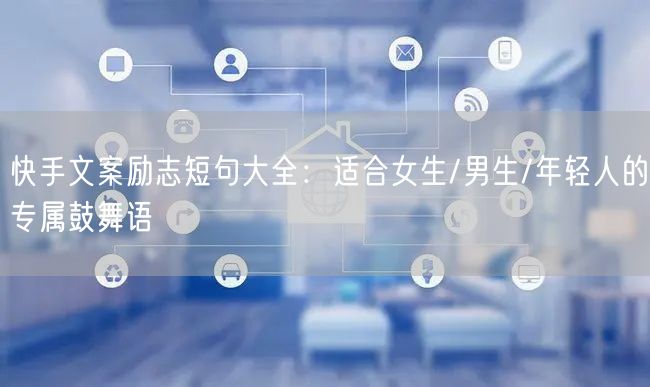 快手文案励志短句大全：适合女生/男生/年轻人的专属鼓舞语