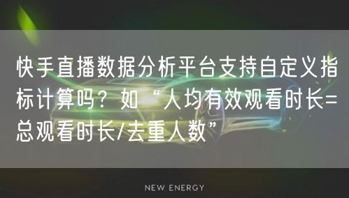 快手直播数据分析平台支持自定义指标计算吗？如“人均有效观看时长=总观看时长/去重