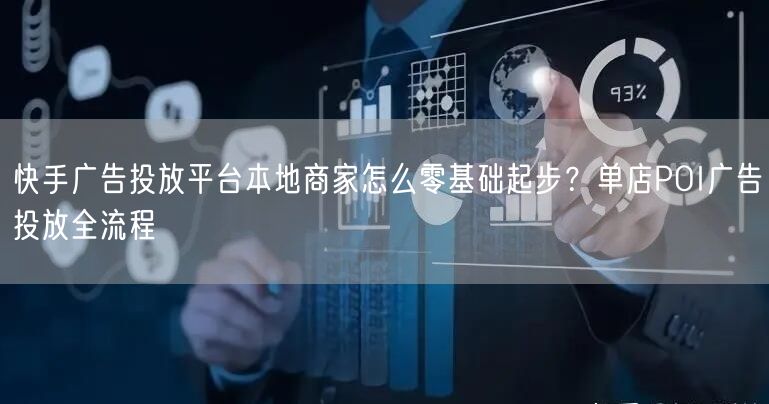 快手广告投放平台本地商家怎么零基础起步？单店POI广告投放全流程