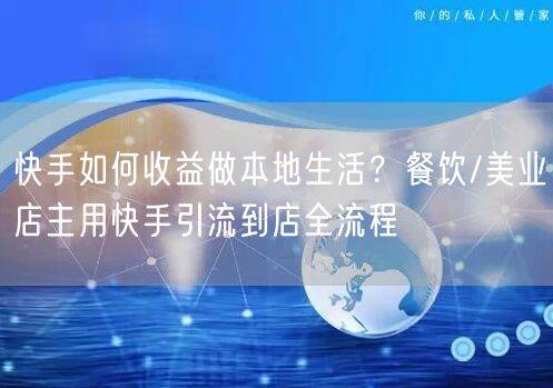 快手如何收益做本地生活？餐饮/美业店主用快手引流到店全流程