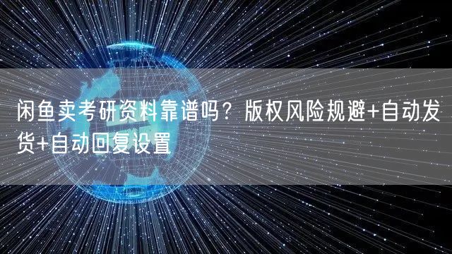 闲鱼卖考研资料靠谱吗？版权风险规避+自动发货+自动回复设置