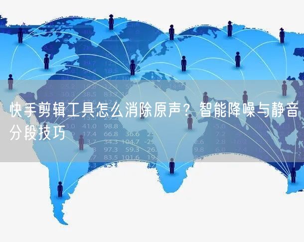 快手剪辑工具怎么消除原声？智能降噪与静音分段技巧