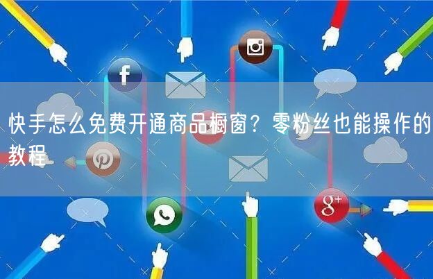 快手怎么免费开通商品橱窗？零粉丝也能操作的教程