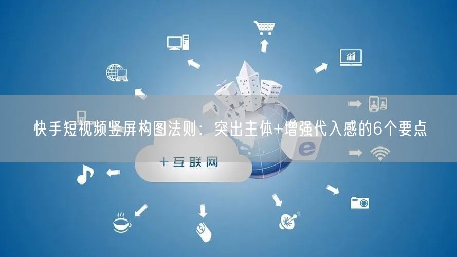 快手短视频竖屏构图法则：突出主体+增强代入感的6个要点