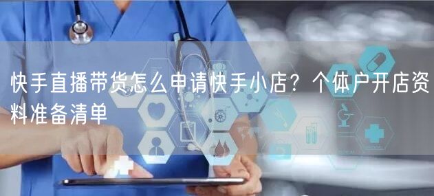 快手直播带货怎么申请快手小店？个体户开店资料准备清单