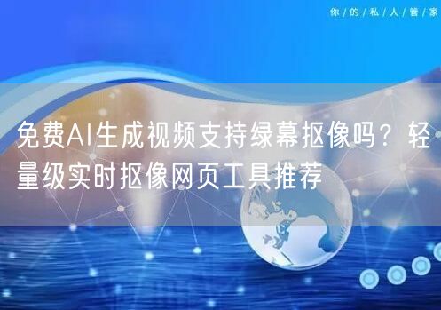 免费AI生成视频支持绿幕抠像吗？轻量级实时抠像网页工具推荐