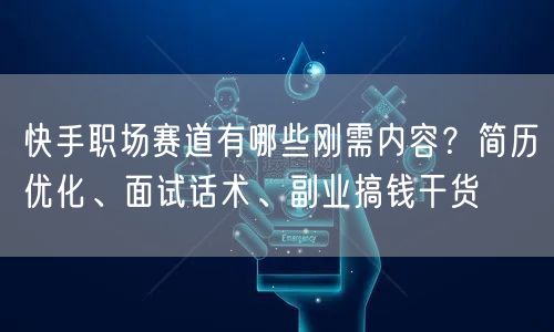 快手职场赛道有哪些刚需内容？简历优化、面试话术、副业搞钱干货