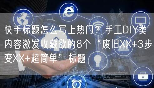 快手标题怎么写上热门？手工DIY类内容激发收藏欲的8个“废旧XX+3步变XX+超