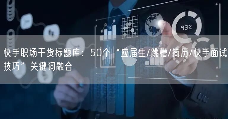 快手职场干货标题库：50个“应届生/跳槽/简历/快手面试技巧”关键词融合