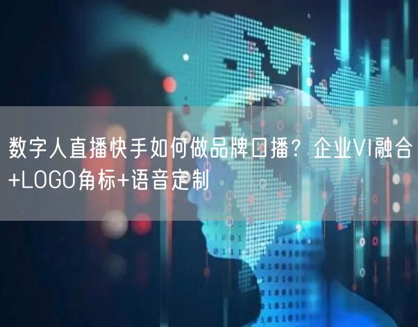 数字人直播快手如何做品牌口播？企业VI融合+LOGO角标+语音定制