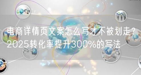 电商详情页文案怎么写才不被划走？2025转化率提升300%的写法