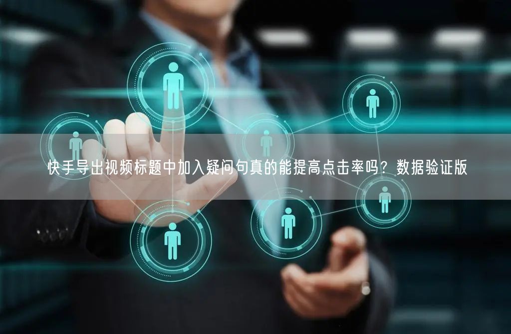 快手导出视频标题中加入疑问句真的能提高点击率吗？数据验证版