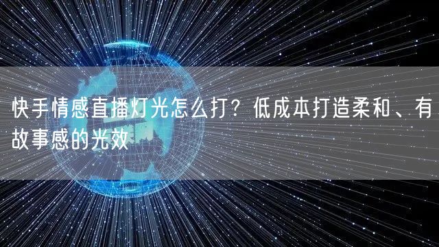 快手情感直播灯光怎么打？低成本打造柔和、有故事感的光效