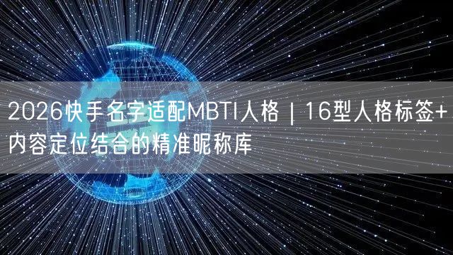 2026快手名字适配MBTI人格｜16型人格标签+内容定位结合的精准昵称库