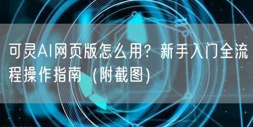 可灵AI网页版怎么用？新手入门全流程操作指南（附截图）