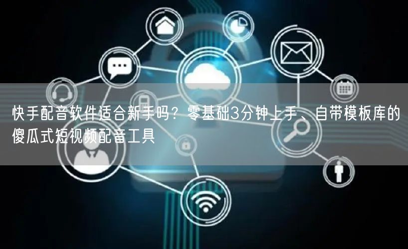 快手配音软件适合新手吗？零基础3分钟上手、自带模板库的傻瓜式短视频配音工具