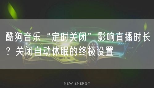 酷狗音乐“定时关闭”影响直播时长？关闭自动休眠的终极设置