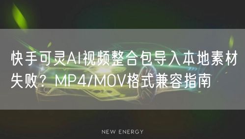 快手可灵AI视频整合包导入本地素材失败？MP4/MOV格式兼容指南