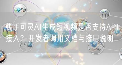 快手可灵AI生成短视频是否支持API接入？开发者调用文档与接口说明