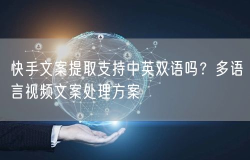 快手文案提取支持中英双语吗？多语言视频文案处理方案