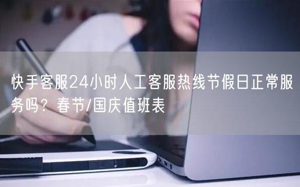 快手客服24小时人工客服热线节假日正常服务吗？春节/国庆值班表