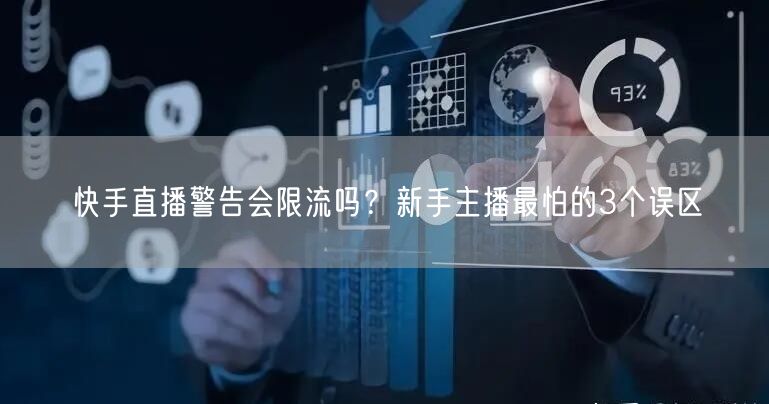 快手直播警告会限流吗？新手主播最怕的3个误区