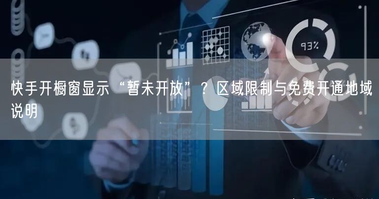 快手开橱窗显示“暂未开放”？区域限制与免费开通地域说明