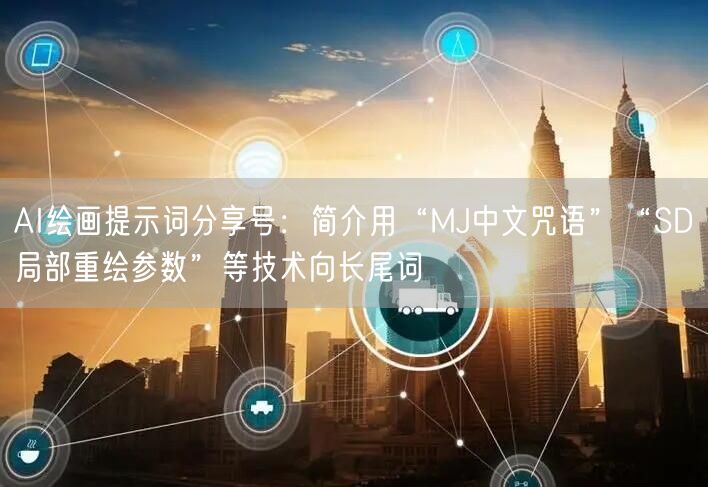 AI绘画提示词分享号：简介用“MJ中文咒语”“SD局部重绘参数”等技术向长尾词