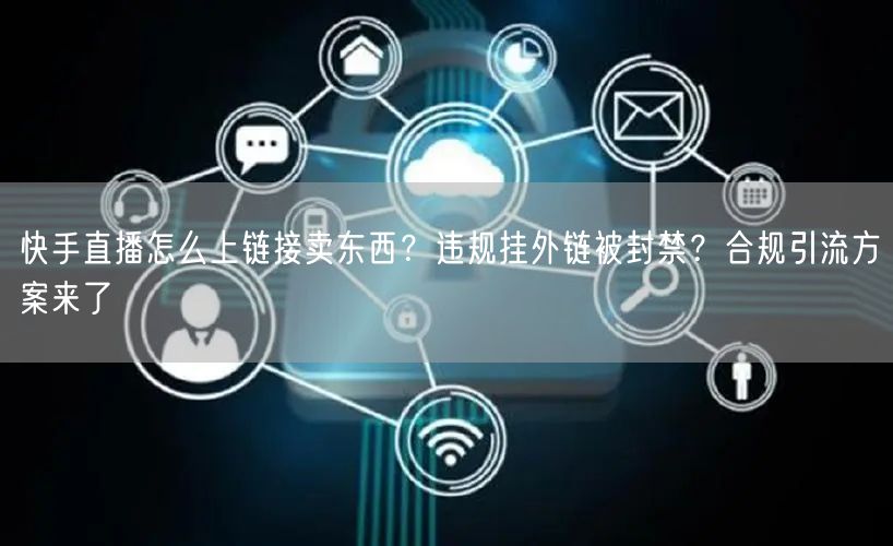 快手直播怎么上链接卖东西？违规挂外链被封禁？合规引流方案来了