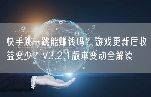 快手跳一跳能赚钱吗？游戏更新后收益变少？V3.2.1版本变动全解读