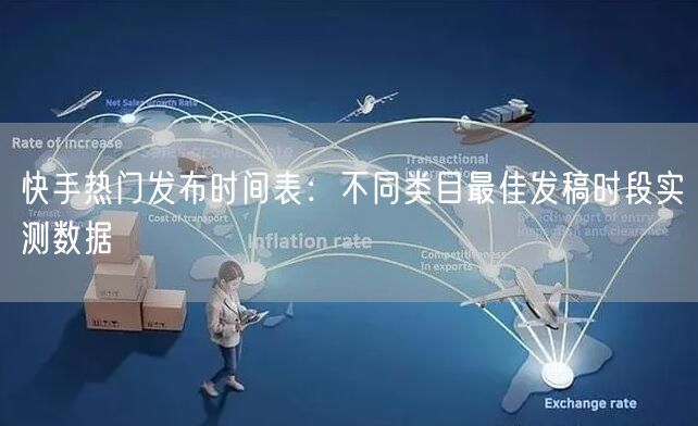 快手热门发布时间表：不同类目最佳发稿时段实测数据